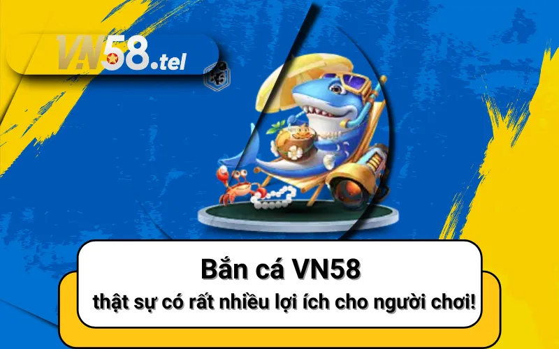 Bắn cá VN58 thật sự có rất nhiều lợi ích cho người chơi!