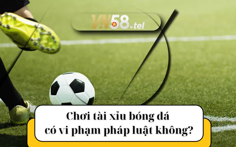 Chơi tài xỉu bóng đá có vi phạm pháp luật không?