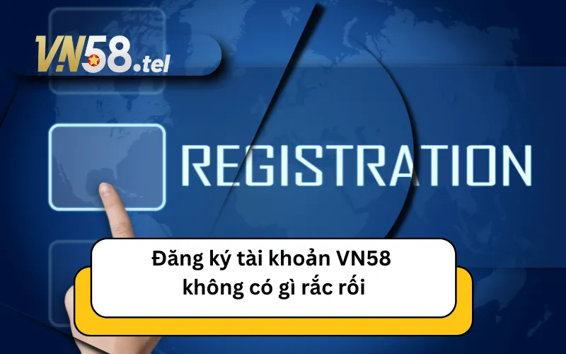 Đăng ký tài khoản VN58 không có gì rắc rối