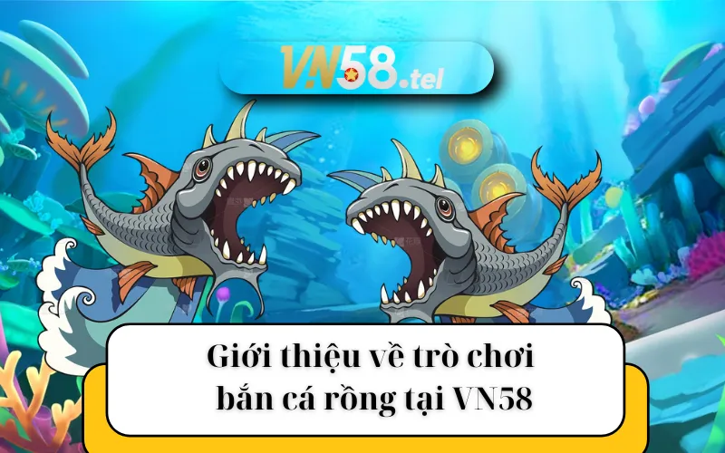 Giới thiệu về trò chơi bắn cá rồng tại VN58