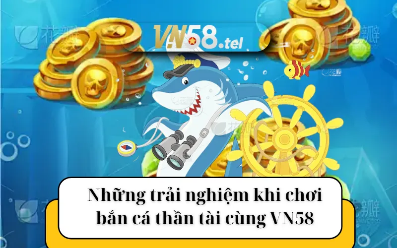 Những trải nghiệm khi tham gia trò chơi bắn cá thần tài cùng VN58