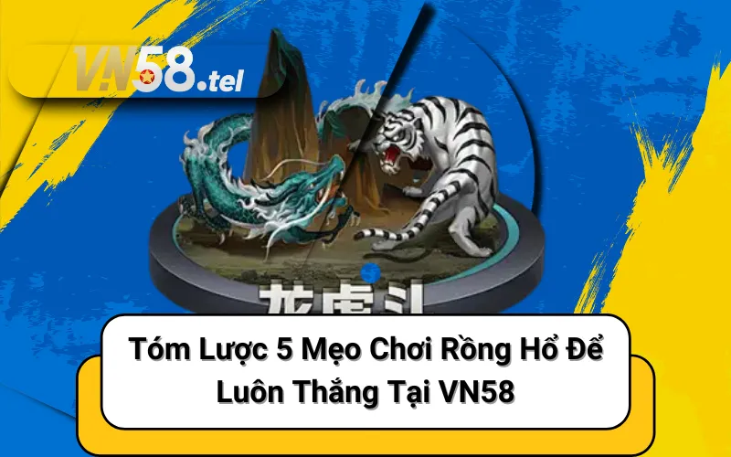 Tóm Lược 5 Mẹo Chơi Rồng Hổ Để Luôn Thắng Tại VN58